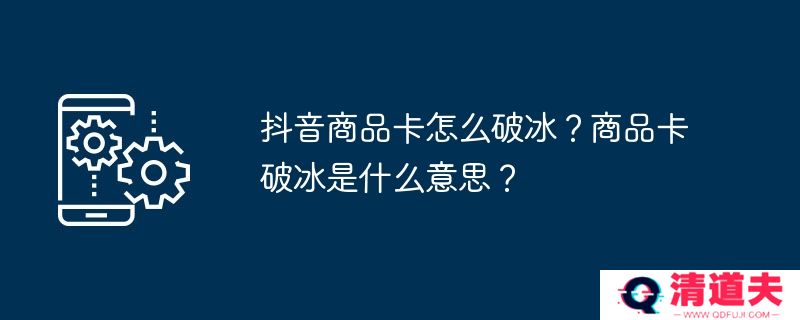 抖音商品卡怎么破冰？商品卡破冰是什么意思？