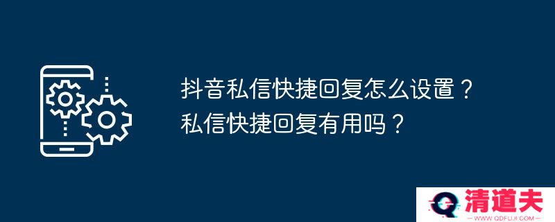 抖音私信快捷回复怎么设置？私信快捷回复有用吗？