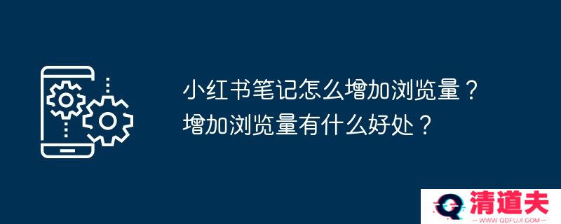 小红书笔记怎么增加浏览量？增加浏览量有什么好处？